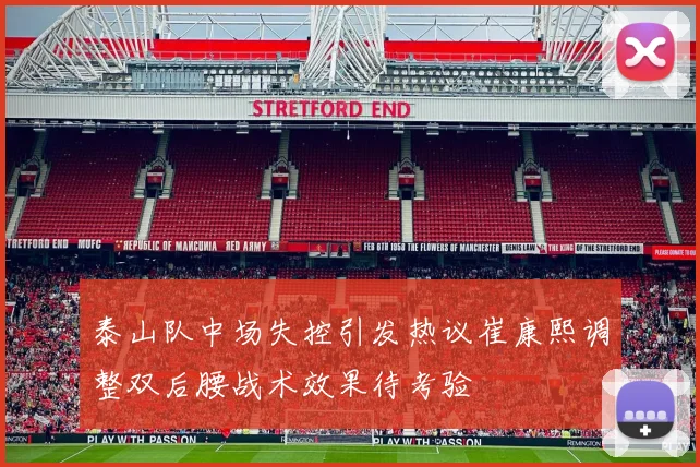 泰山队中场失控引发热议崔康熙调整双后腰战术效果待考验