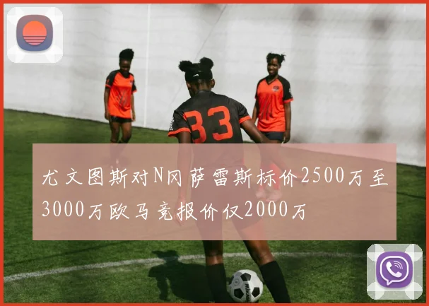 尤文图斯对N冈萨雷斯标价2500万至3000万欧马竞报价仅2000万