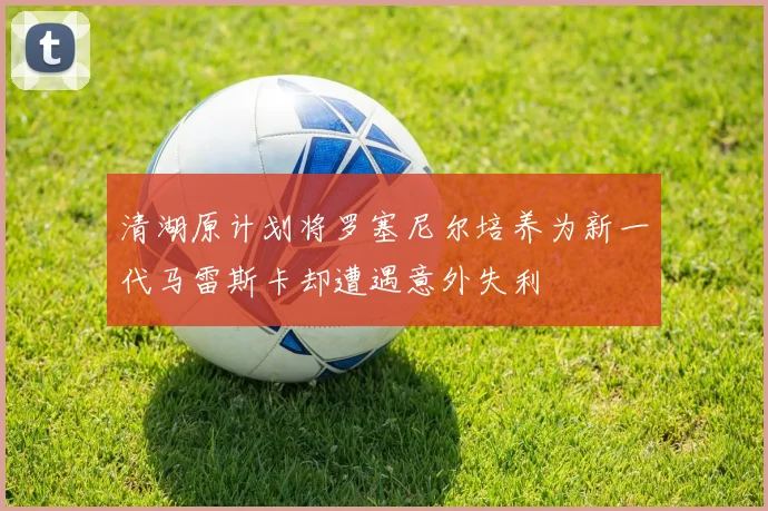 清湖原计划将罗塞尼尔培养为新一代马雷斯卡却遭遇意外失利