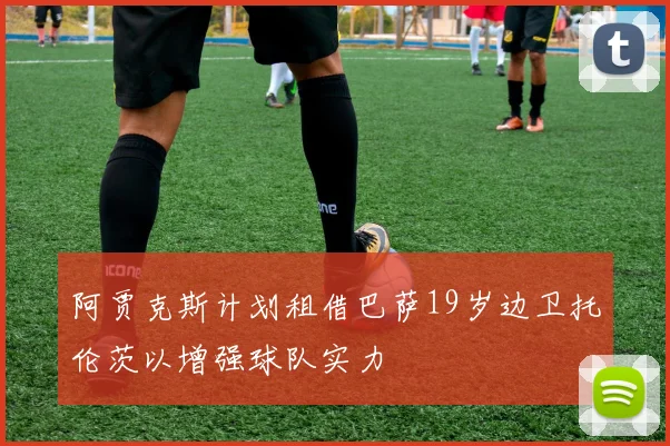 阿贾克斯计划租借巴萨19岁边卫托伦茨以增强球队实力
