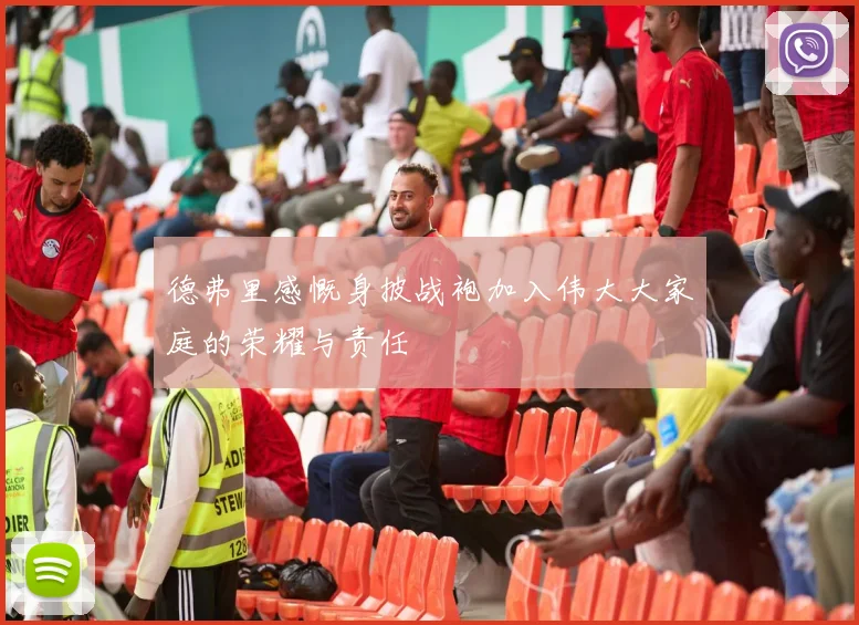 德弗里感慨身披战袍加入伟大大家庭的荣耀与责任