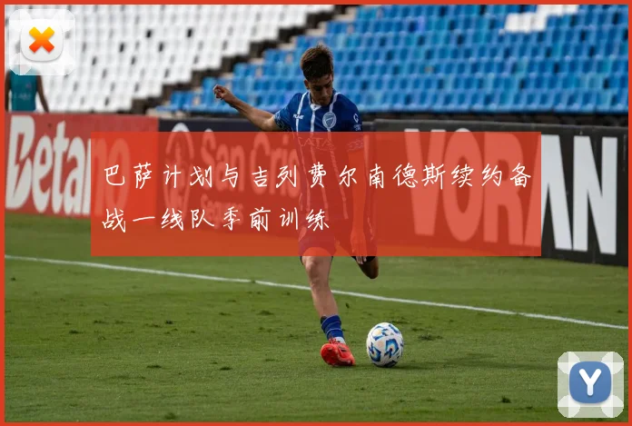 巴萨计划与吉列费尔南德斯续约备战一线队季前训练