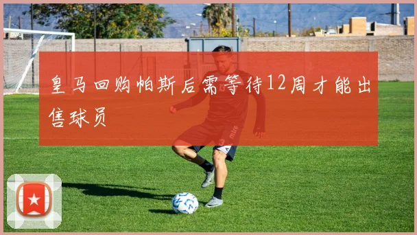 皇马回购帕斯后需等待12周才能出售球员
