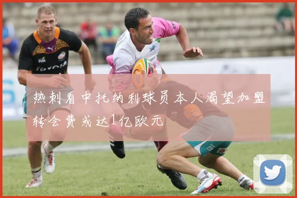 热刺看中托纳利球员本人渴望加盟转会费或达1亿欧元