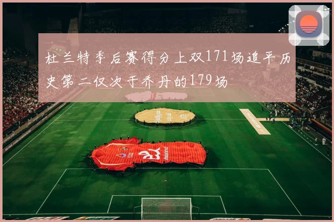 杜兰特季后赛得分上双171场追平历史第二仅次于乔丹的179场