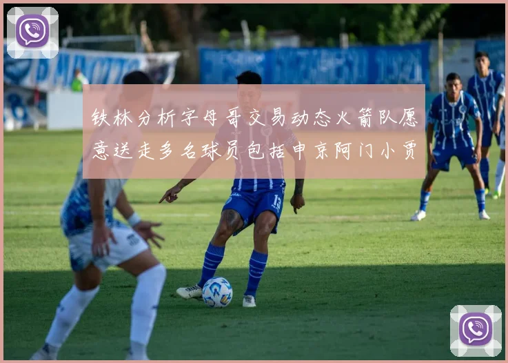 铁林分析字母哥交易动态火箭队愿意送走多名球员包括申京阿门小贾