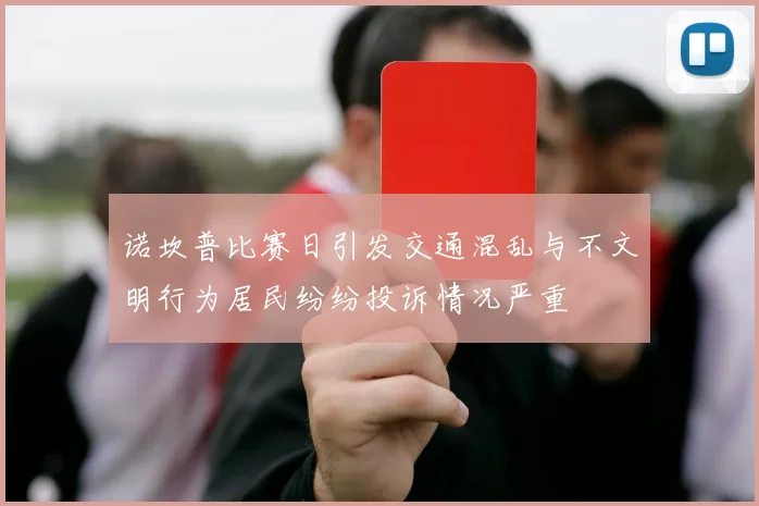 诺坎普比赛日引发交通混乱与不文明行为居民纷纷投诉情况严重