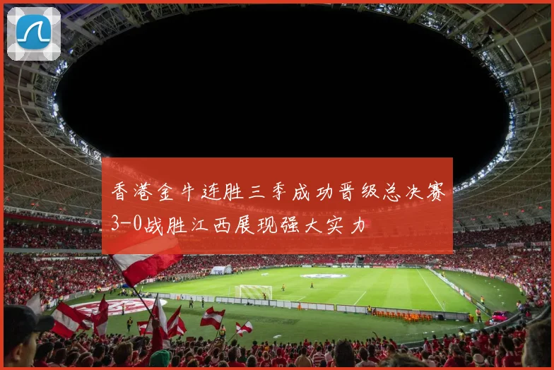 香港金牛连胜三季成功晋级总决赛3-0战胜江西展现强大实力