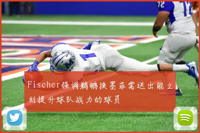Fischer强调鹈鹕换墨菲需送出能立刻提升球队战力的球员