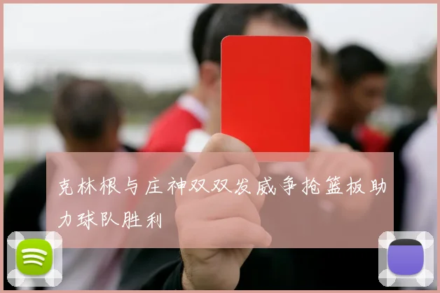 克林根与庄神双双发威争抢篮板助力球队胜利