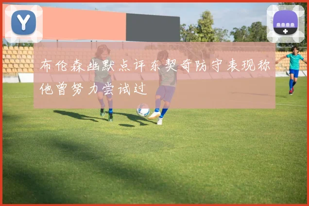 布伦森幽默点评东契奇防守表现称他曾努力尝试过