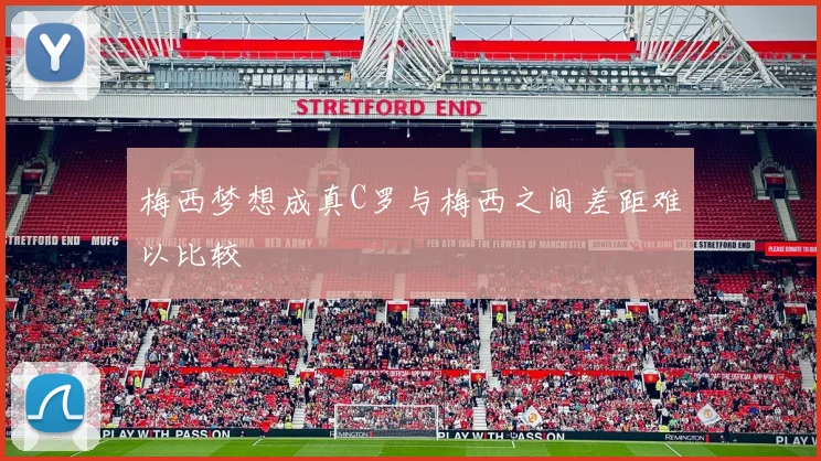 梅西梦想成真C罗与梅西之间差距难以比较